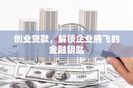 汾阳创业贷款，解锁企业腾飞的金融钥匙