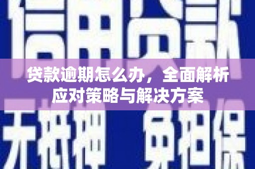 汾阳贷款逾期怎么办，全面解析应对策略与解决方案