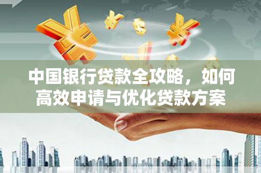 汾阳中国银行贷款全攻略，如何高效申请与优化贷款方案