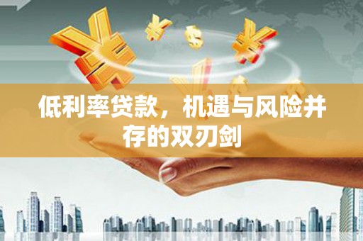汾阳低利率贷款，机遇与风险并存的双刃剑