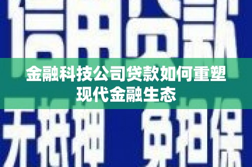汾阳金融科技公司贷款如何重塑现代金融生态