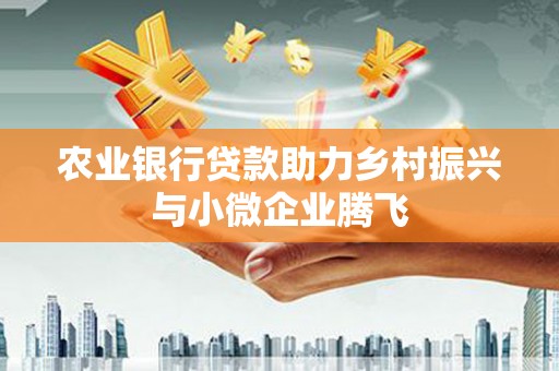 汾阳农业银行贷款助力乡村振兴与小微企业腾飞