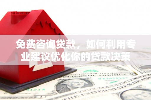 汾阳免费咨询贷款，如何利用专业建议优化你的贷款决策