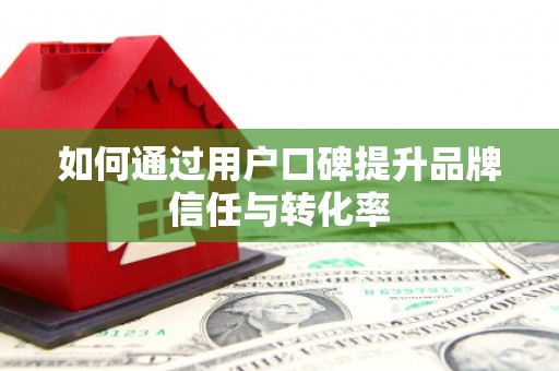 汾阳如何通过用户口碑提升品牌信任与转化率