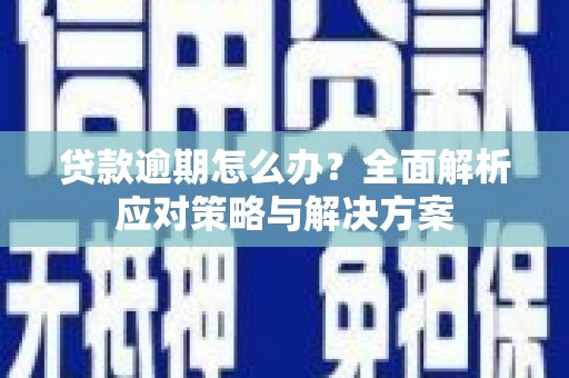 汾阳贷款逾期怎么办？全面解析应对策略与解决方案