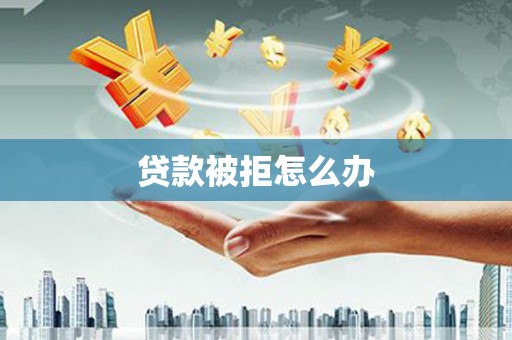 汾阳贷款被拒怎么办