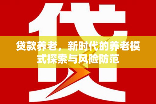 汾阳贷款养老，新时代的养老模式探索与风险防范