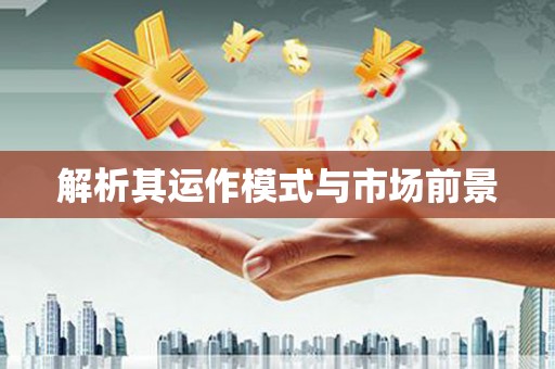 汾阳解析其运作模式与市场前景