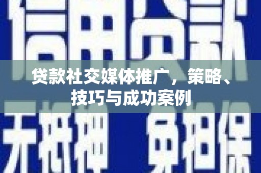 汾阳贷款社交媒体推广，策略、技巧与成功案例