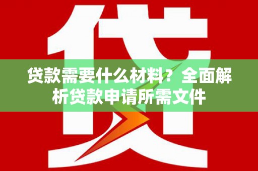 汾阳贷款需要什么材料?全面解析贷款申请所需文件 汾阳贷款需要什么材料?全面解析贷款申请所需文件