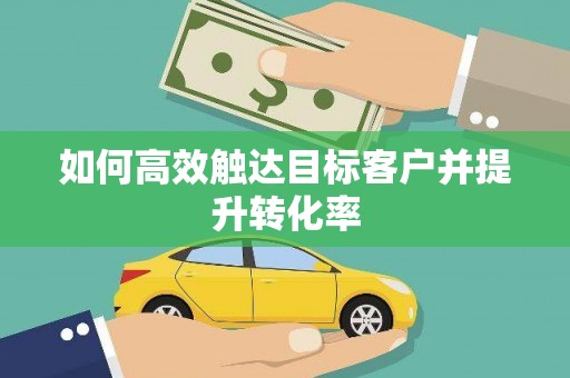 汾阳如何高效触达目标客户并提升转化率
