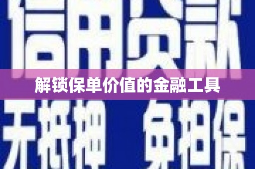 汾阳解锁保单价值的金融工具