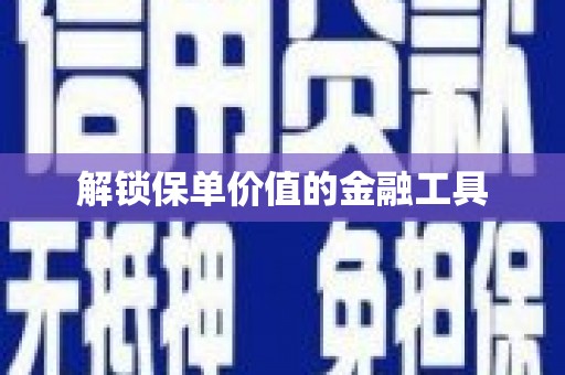 汾阳解锁保单价值的金融工具