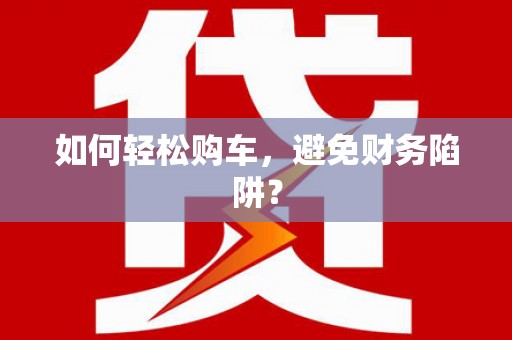 汾阳如何轻松购车，避免财务陷阱？