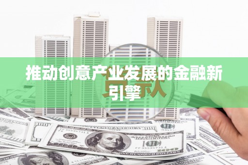汾阳推动创意产业发展的金融新引擎
