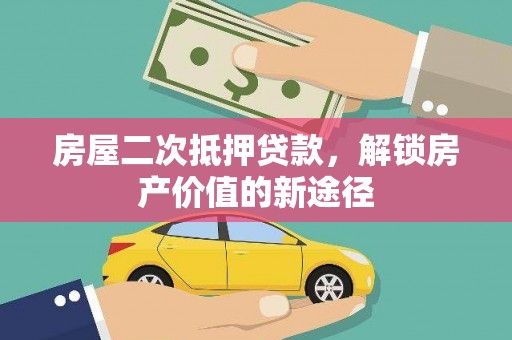 汾阳房屋二次抵押贷款，解锁房产价值的新途径