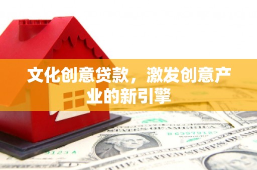 汾阳文化创意贷款，激发创意产业的新引擎
