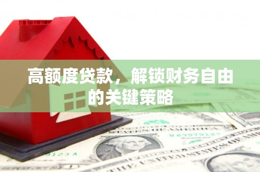 汾阳高额度贷款，解锁财务自由的关键策略